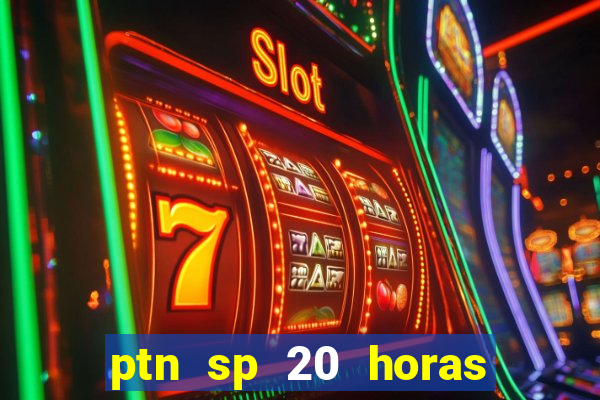 ptn sp 20 horas de hoje